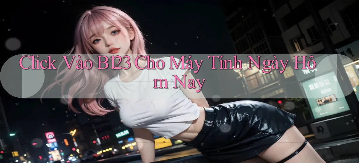 click vào b123 cho máy tính ngày hôm nay