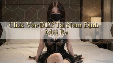 click vào b123 tại Nam Định mới ra