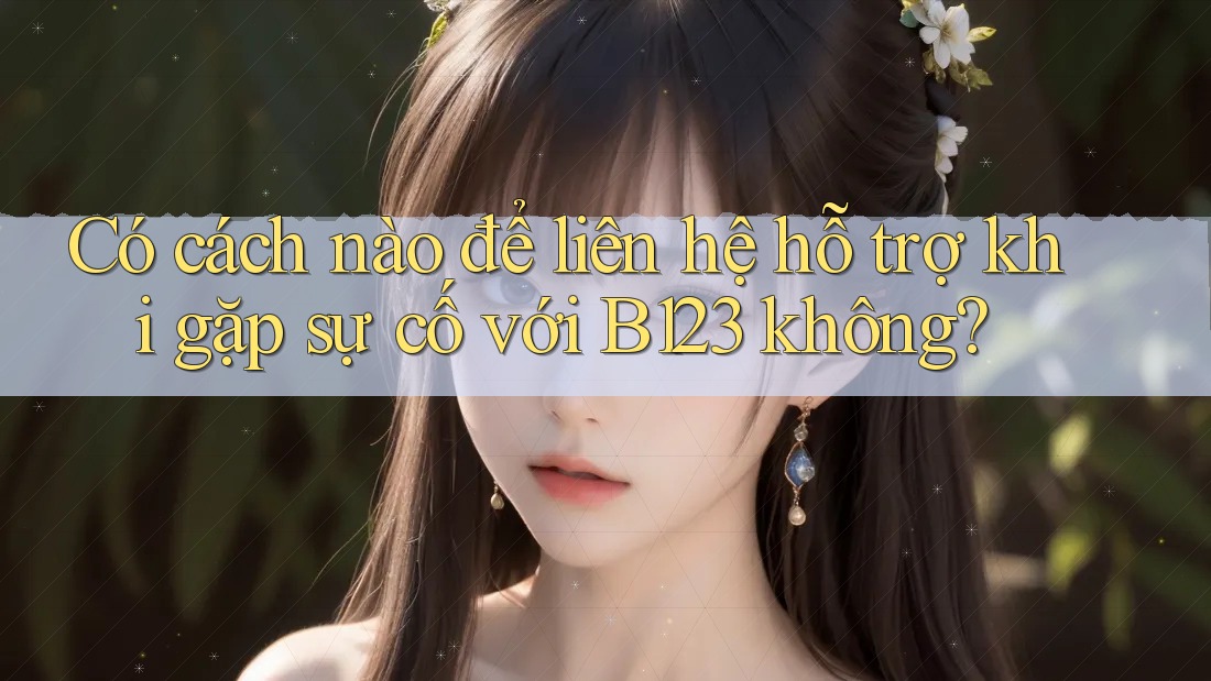 Có cách nào để liên hệ hỗ trợ khi gặp sự cố với B123 không? Có cách nào để liên hệ hỗ trợ khi gặp sự cố với B123 không?