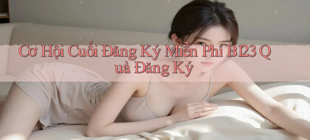 cơ hội cuối đăng ký miễn phí b123 quà đăng ký