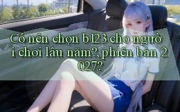 Có nên chọn b123 cho người chơi lâu năm, phiên bản 2027