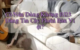 có nên dùng không b123 đáng tin cậy phiên bản việt