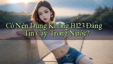 có nên dùng không b123 đáng tin cậy trong nước