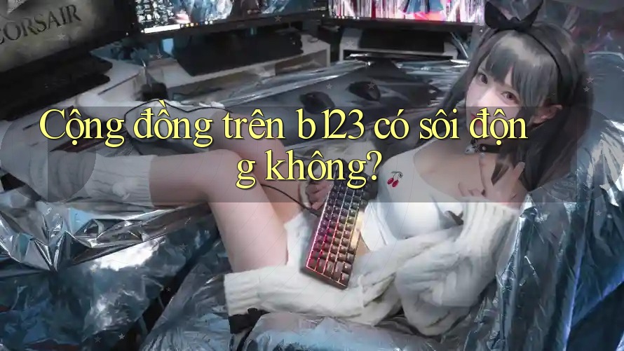 Cộng đồng trên b123 có sôi động không? Cộng đồng trên b123 có sôi động không?