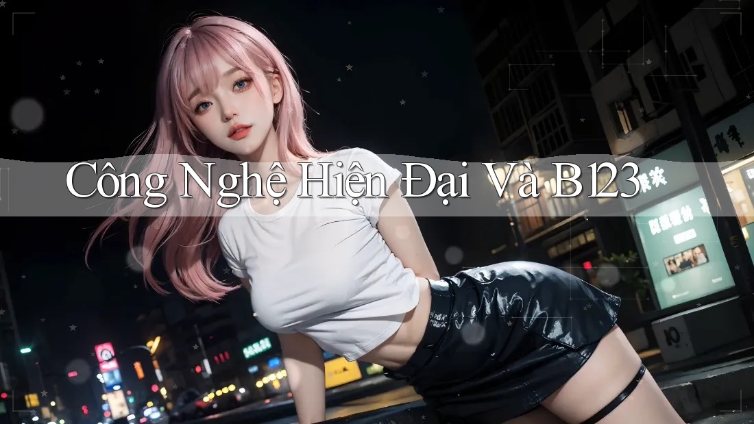 Công Nghệ Hiện Đại Và B123