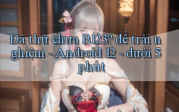 Đã thử chưa B123 để trải nghiệm   Android 12   dưới 5 phút