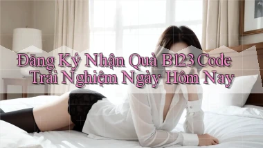 đăng ký nhận quà b123 code trải nghiệm ngày hôm nay