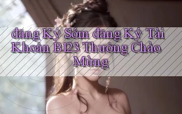 đăng ký sớm đăng ký tài khoản b123 thưởng chào mừng