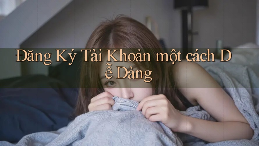 Đăng Ký Tài Khoản một cách Dễ Dàng