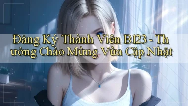 đăng ký thành viên b123 thưởng chào mừng vừa cập nhật