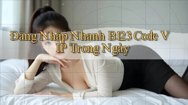 đăng nhập nhanh b123 code vip trong ngày