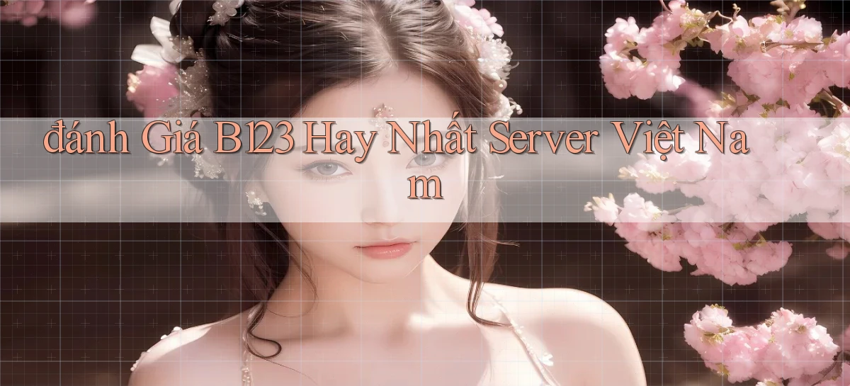 đánh giá b123 hay nhất server việt nam