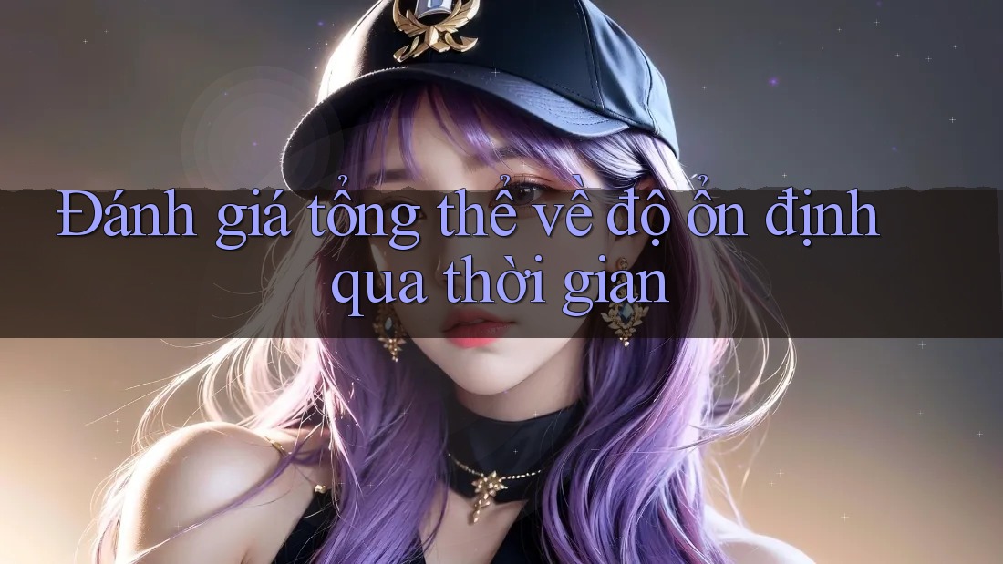 Đánh giá tổng thể về độ ổn định qua thời gian