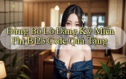 đừng bỏ lỡ đăng ký miễn phí b123 code quà tặng