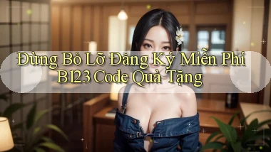 đừng bỏ lỡ đăng ký miễn phí b123 code quà tặng