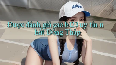 được đánh giá cao b123 uy tín nhất Đồng Tháp