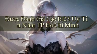 được đánh giá cao b123 uy tín nhất TP Hồ Chí Minh