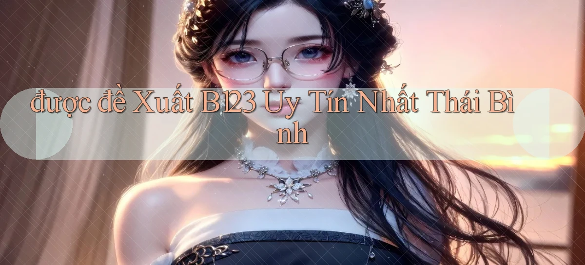 được đề xuất b123 uy tín nhất Thái Bình