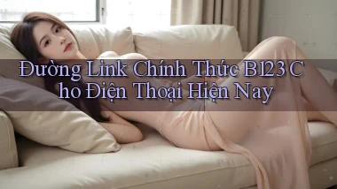 đường link chính thức b123 cho điện thoại hiện nay
