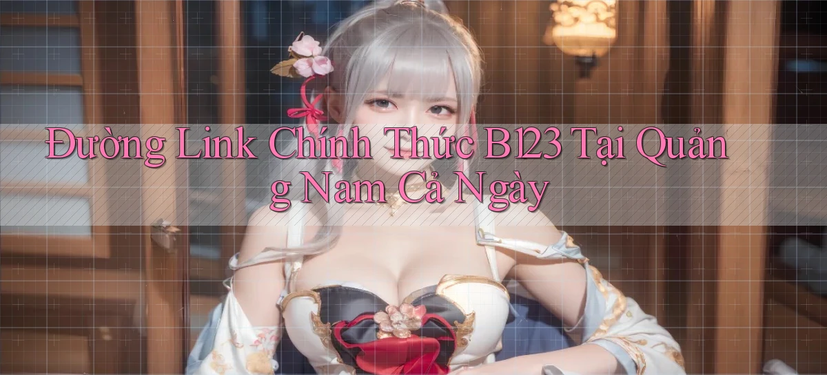 đường link chính thức b123 tại Quảng Nam cả ngày