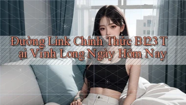 đường link chính thức b123 tại Vĩnh Long ngày hôm nay