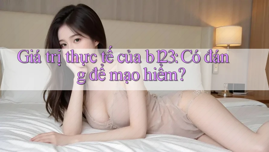 Giá trị thực tế của b123: Có đáng để mạo hiểm?
