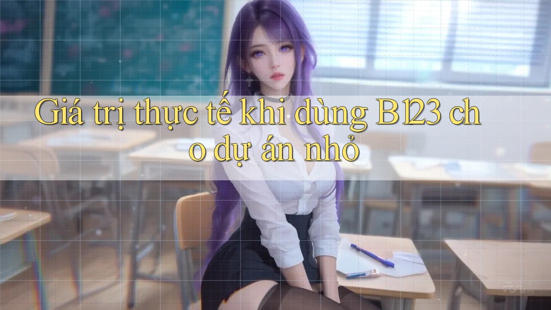 Giá trị thực tế khi dùng B123 cho dự án nhỏ