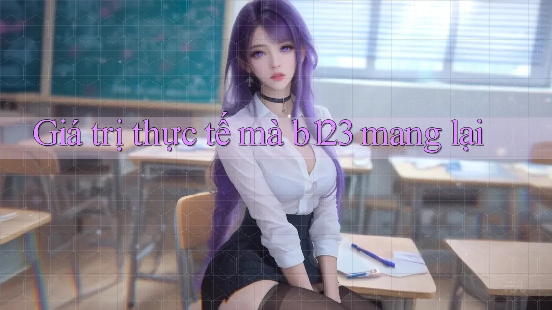 Giá trị thực tế mà b123 mang lại
