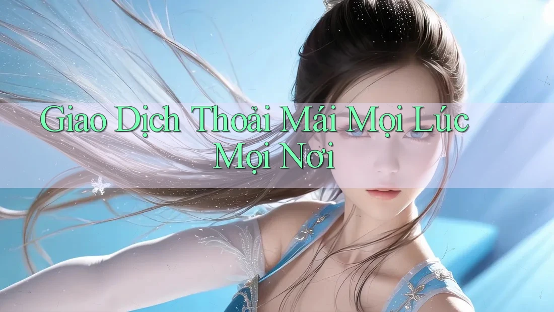 Giao Dịch Thoải Mái Mọi Lúc Mọi Nơi Giao Dịch Thoải Mái Mọi Lúc Mọi Nơi