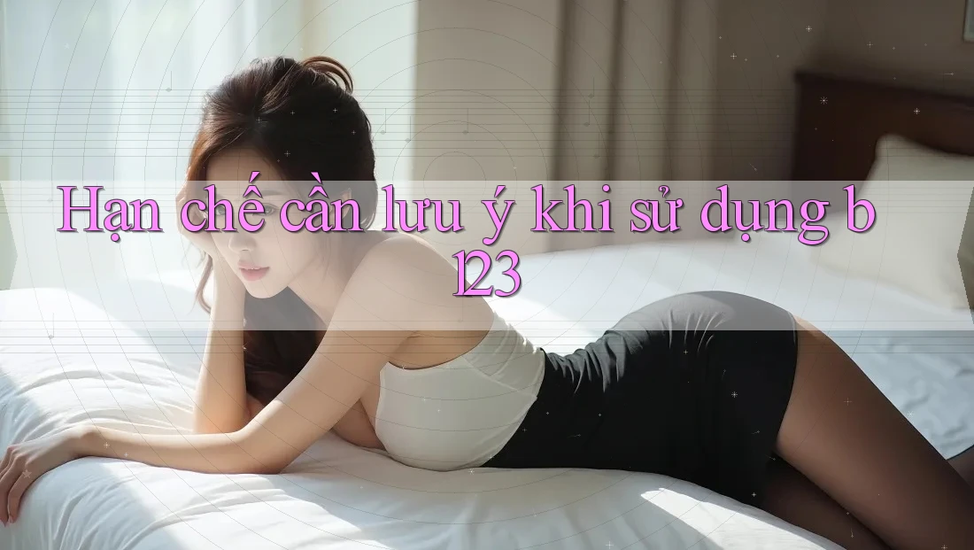 Hạn chế cần lưu ý khi sử dụng b123