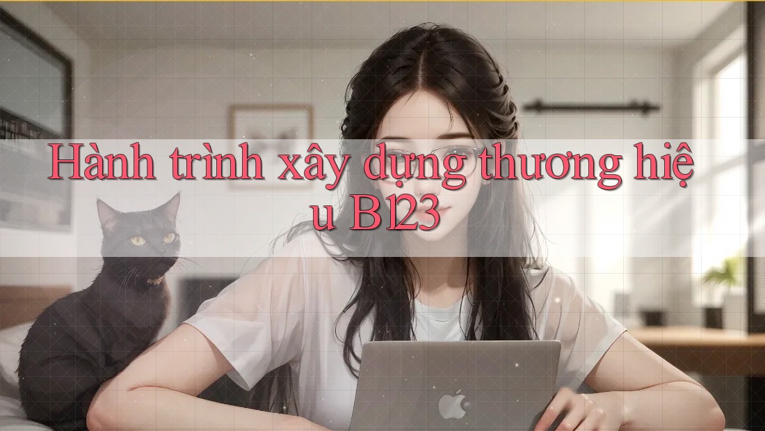Hành trình xây dựng thương hiệu B123 Hành trình xây dựng thương hiệu B123