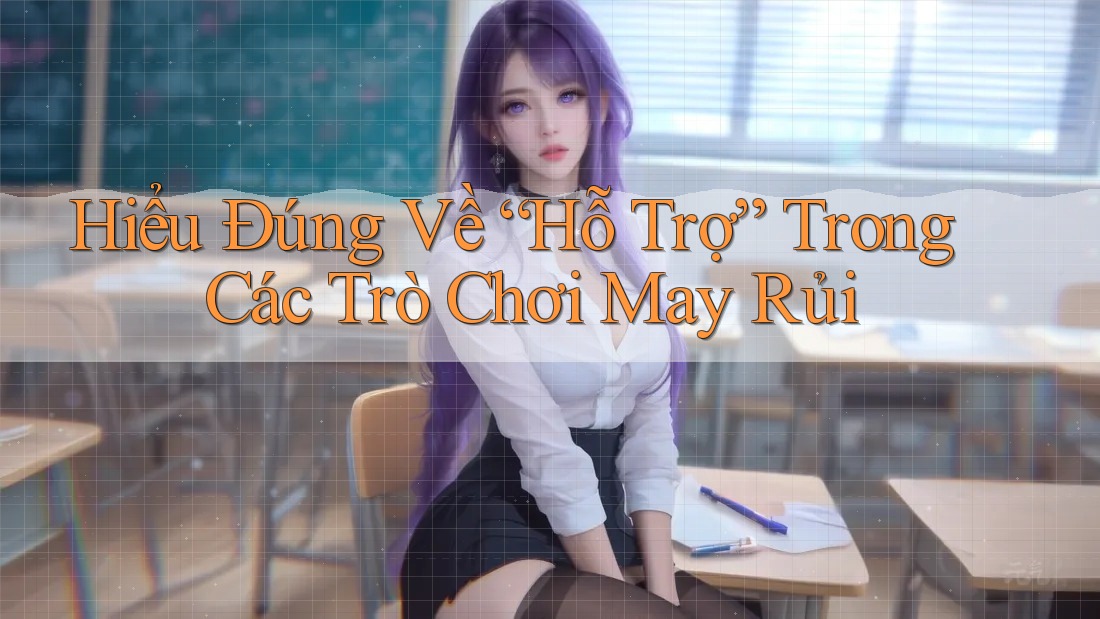 Hiểu Đúng Về “Hỗ Trợ” Trong Các Trò Chơi May Rủi