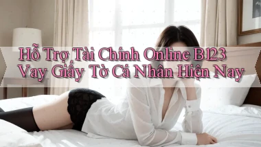 hỗ trợ tài chính online b123 vay giấy tờ cá nhân hiện nay