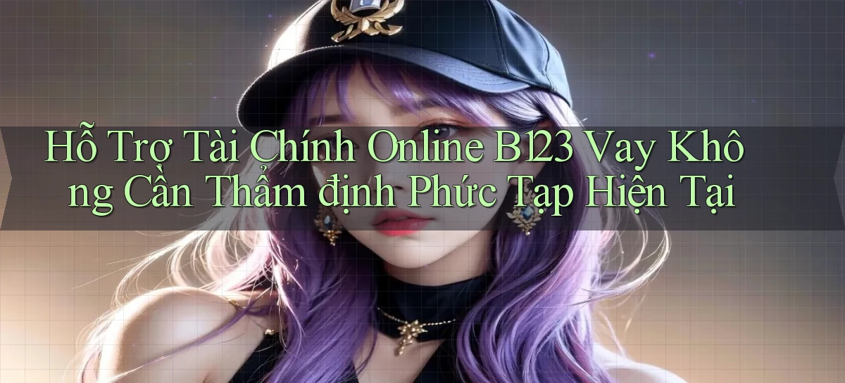 hỗ trợ tài chính online b123 vay không cần thẩm định phức tạp hiện tại