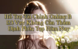 hỗ trợ tài chính online b123 vay không cần thẩm định phức tạp hôm nay