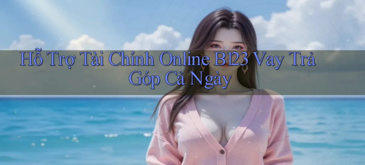 hỗ trợ tài chính online b123 vay trả góp cả ngày