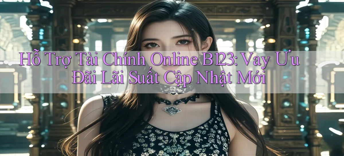 hỗ trợ tài chính online b123 vay ưu đãi lãi suất cập nhật mới