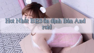 hot nhất b123 ổn định bản android