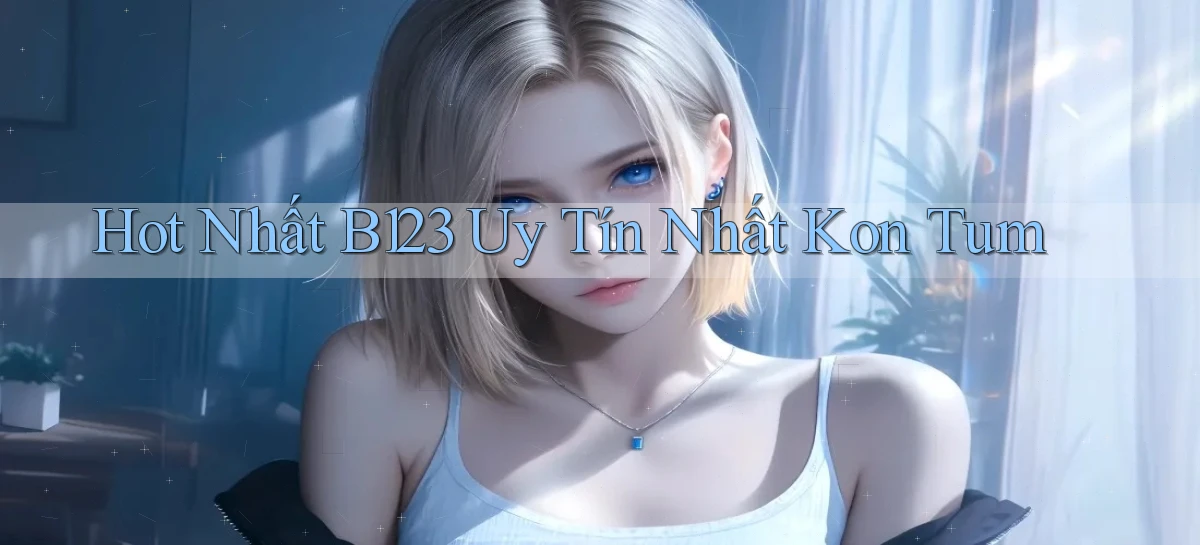 hot nhất b123 uy tín nhất Kon Tum