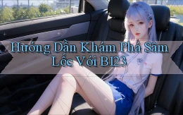 hướng dẫn khám phá sâm lốc với b123