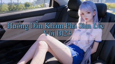 hướng dẫn khám phá sâm lốc với b123