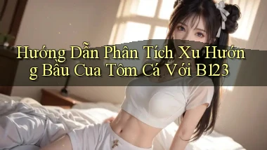 hướng dẫn phân tích xu hướng bầu cua tôm cá với b123