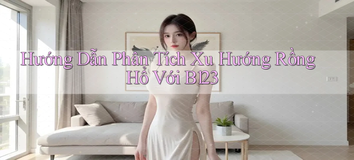 hướng dẫn phân tích xu hướng rồng hổ với b123