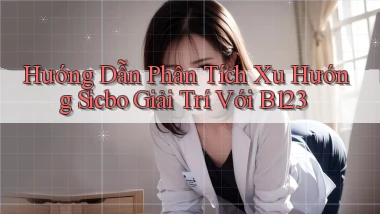 hướng dẫn phân tích xu hướng sicbo giải trí với b123
