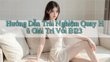 hướng dẫn trải nghiệm quay hũ giải trí với b123