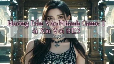 hướng dẫn vào nhanh game tài xỉu với b123