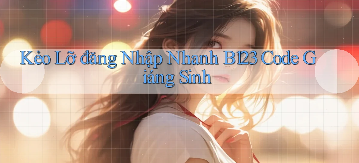 kẻo lỡ đăng nhập nhanh b123 code giáng sinh