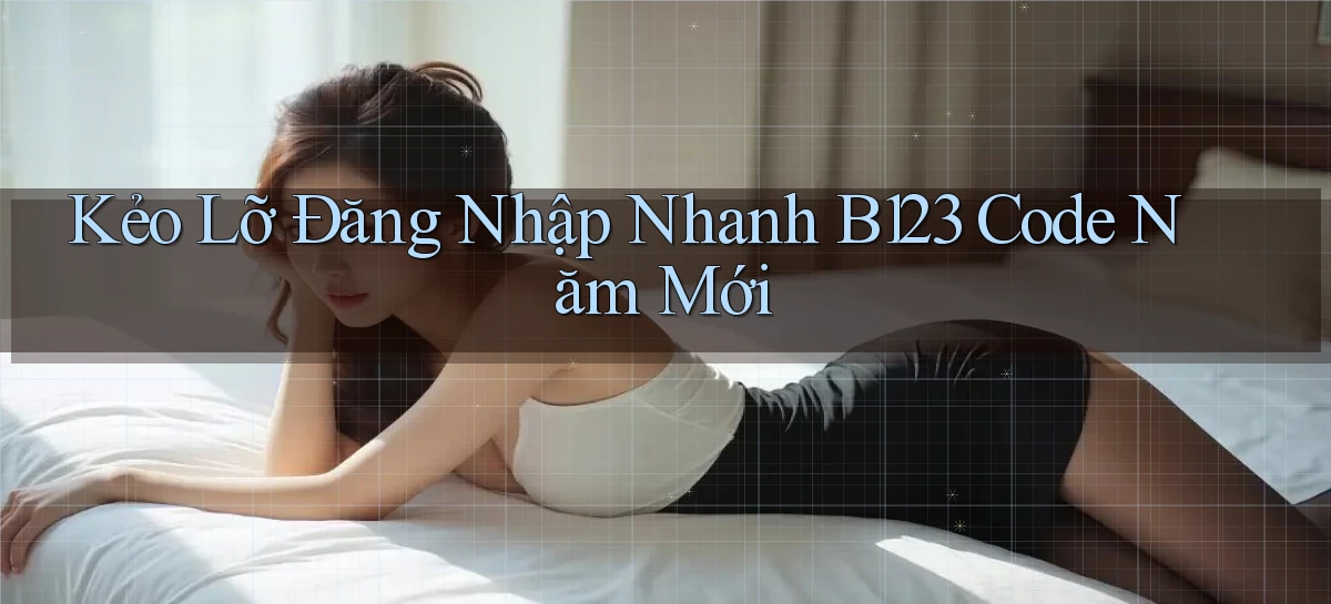 kẻo lỡ đăng nhập nhanh b123 code năm mới