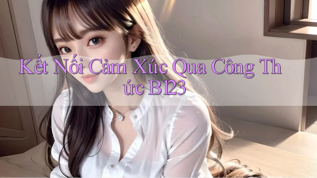 Kết Nối Cảm Xúc Qua Công Thức B123