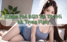 khám phá b123 tại Tây Ninh trong ngày